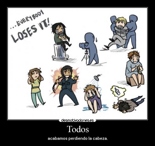 Todos - acabamos perdiendo la cabeza.