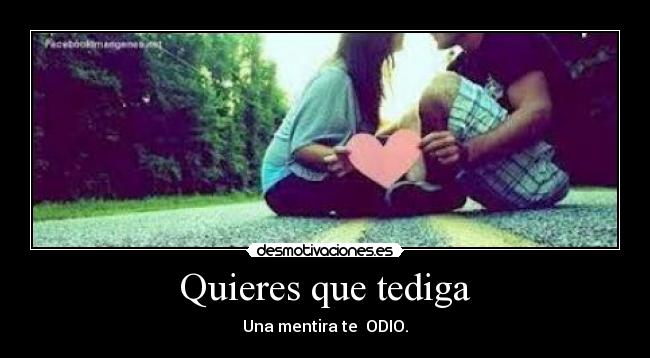 Quieres que tediga - Una mentira te  ODIO.