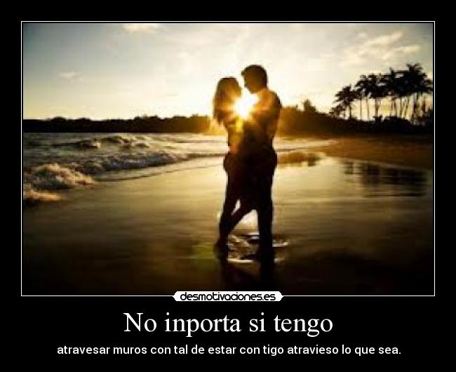 No inporta si tengo - atravesar muros con tal de estar con tigo atravieso lo que sea.