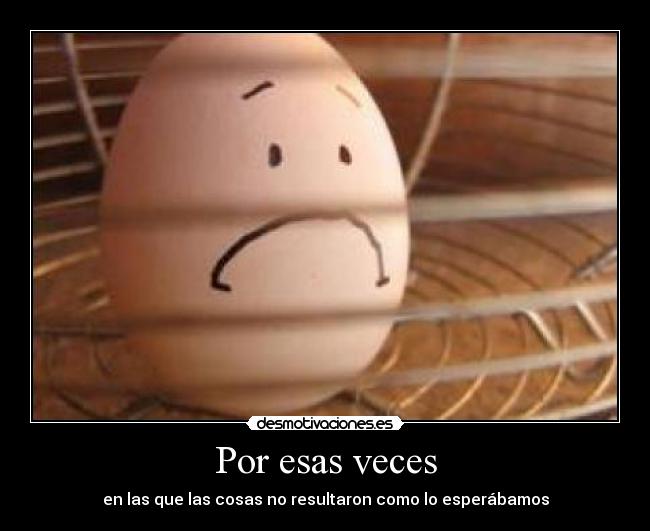 Por esas veces - en las que las cosas no resultaron como lo esperábamos