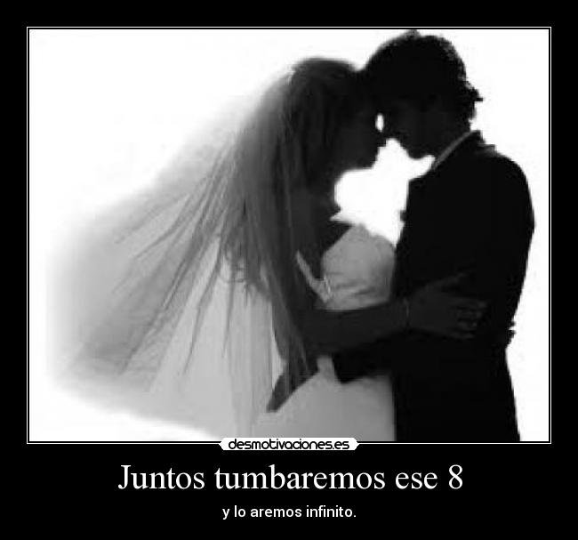 Juntos tumbaremos ese 8 - y lo aremos infinito.