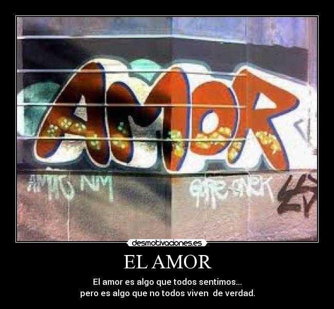 EL AMOR - El amor es algo que todos sentimos...
pero es algo que no todos viven  de verdad.
