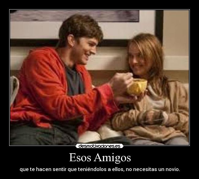 Esos Amigos - que te hacen sentir que teniéndolos a ellos, no necesitas un novio.