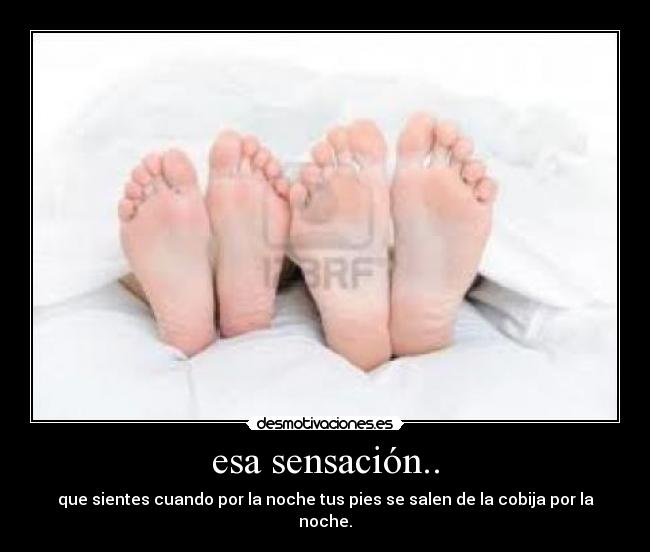 esa sensación.. - que sientes cuando por la noche tus pies se salen de la cobija por la noche.