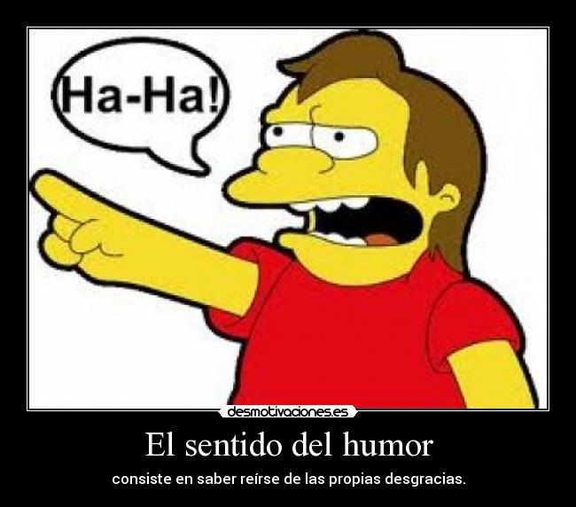 El sentido del humor - consiste en saber reírse de las propias desgracias.