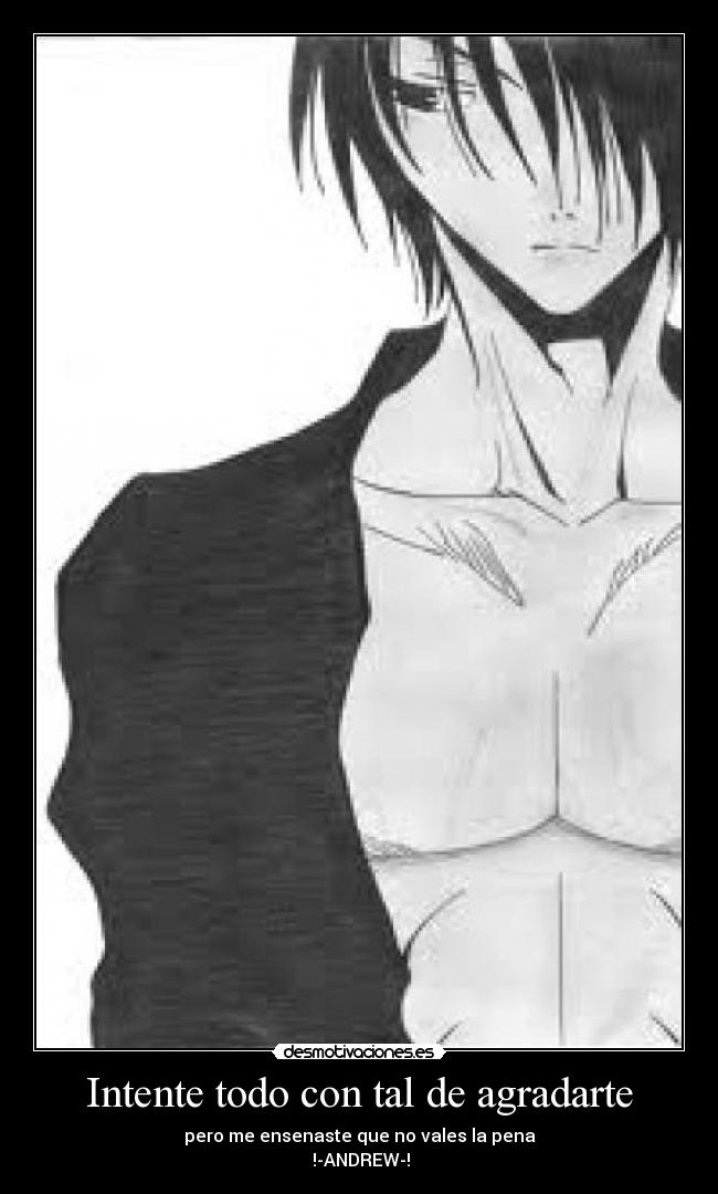 Intente todo con tal de agradarte - pero me ensenaste que no vales la pena
!-ANDREW-!