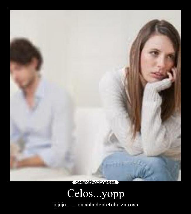 Celos...yopp - ajjaja..........no solo dectetaba zorrass