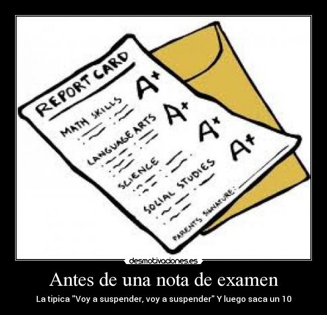 Antes de una nota de examen - La tipica Voy a suspender, voy a suspender Y luego saca un 10