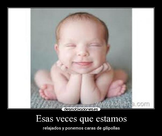Esas veces que estamos - relajados y ponemos caras de gilipollas