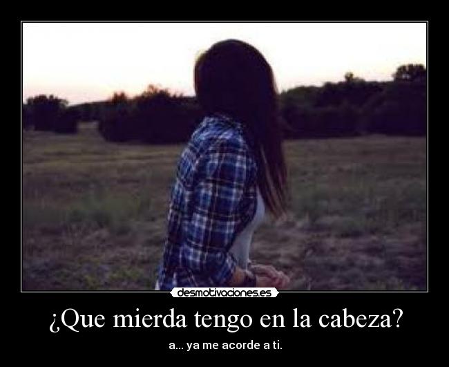 ¿Que mierda tengo en la cabeza? -