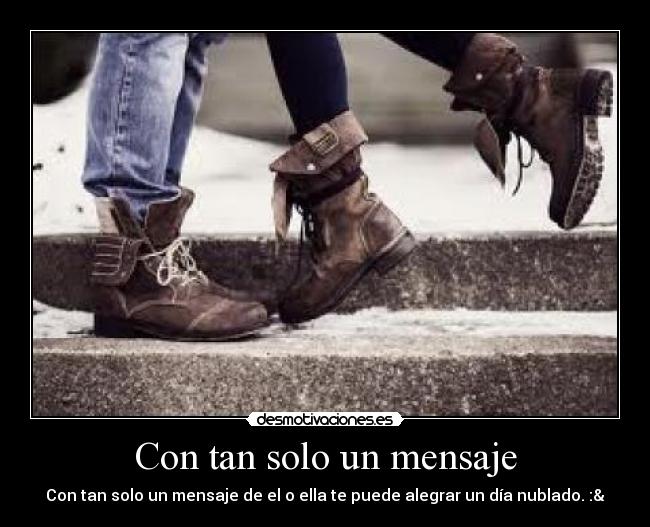 Con tan solo un mensaje - Con tan solo un mensaje de el o ella te puede alegrar un día nublado. :&