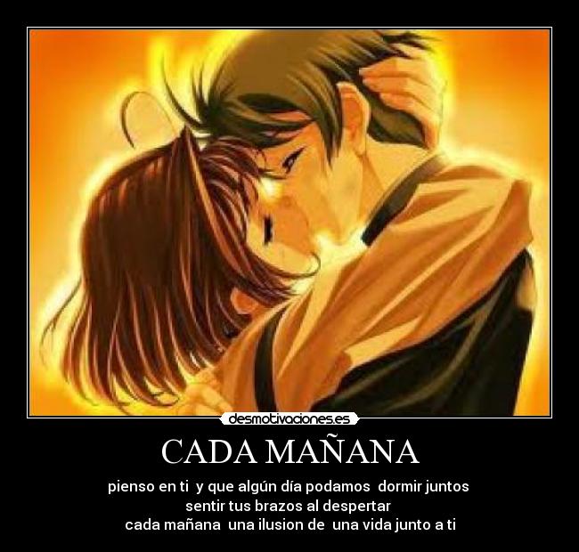 CADA MAÑANA - pienso en ti y que algún día podamos dormir juntos
sentir tus brazos al despertar
cada mañana una ilusion de una vida junto a ti