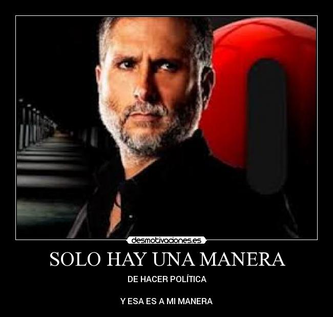 SOLO HAY UNA MANERA - DE HACER POLÍTICA
Y ESA ES A MI MANERA