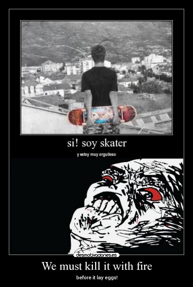 We must kill it with fire - before it lay eggs!