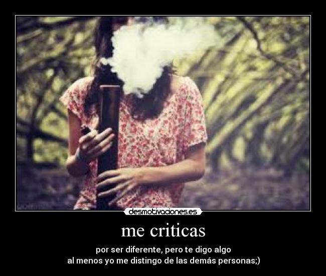 me criticas - por ser diferente, pero te digo algo
al menos yo me distingo de las demás personas;)
