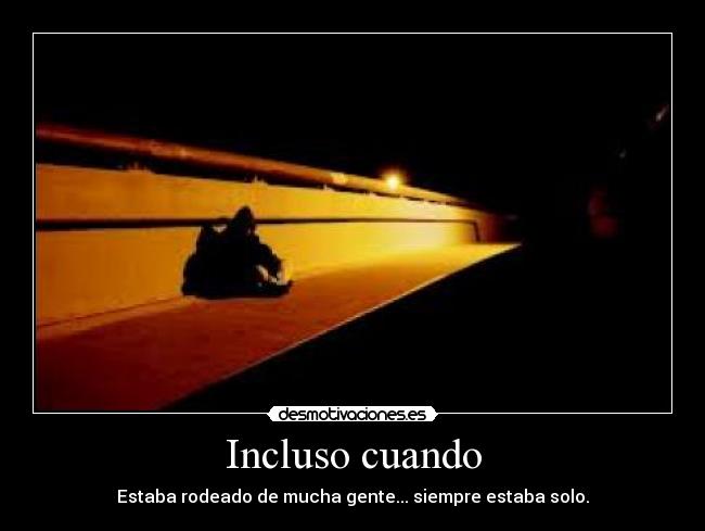 Incluso cuando - Estaba rodeado de mucha gente... siempre estaba solo.