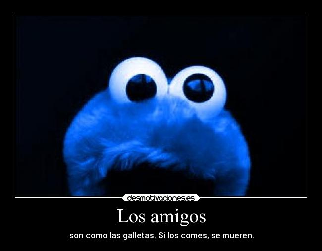Los amigos - son como las galletas. Si los comes, se mueren.