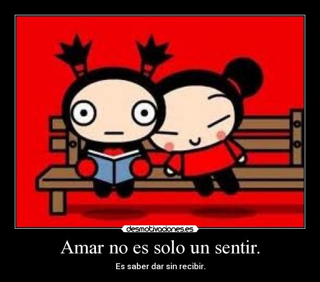 Amar no es solo un sentir. - Es saber dar sin recibir.