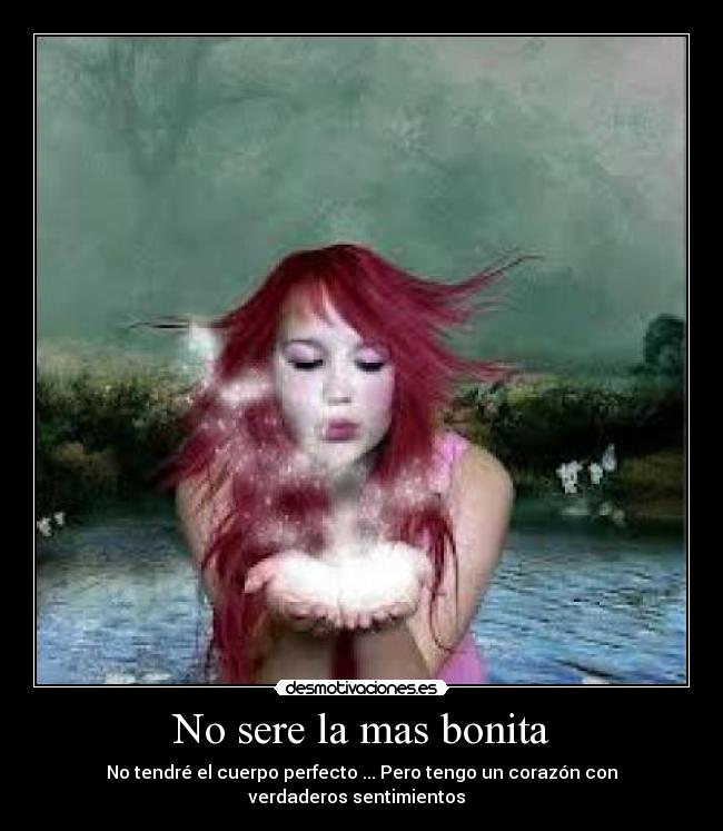 No sere la mas bonita - No tendré el cuerpo perfecto♥... Pero tengo un corazón con
verdaderos sentimientos♥♥♥