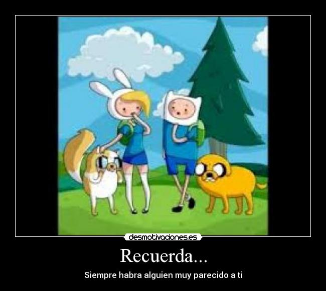 Recuerda... - Siempre habra alguien muy parecido a ti
