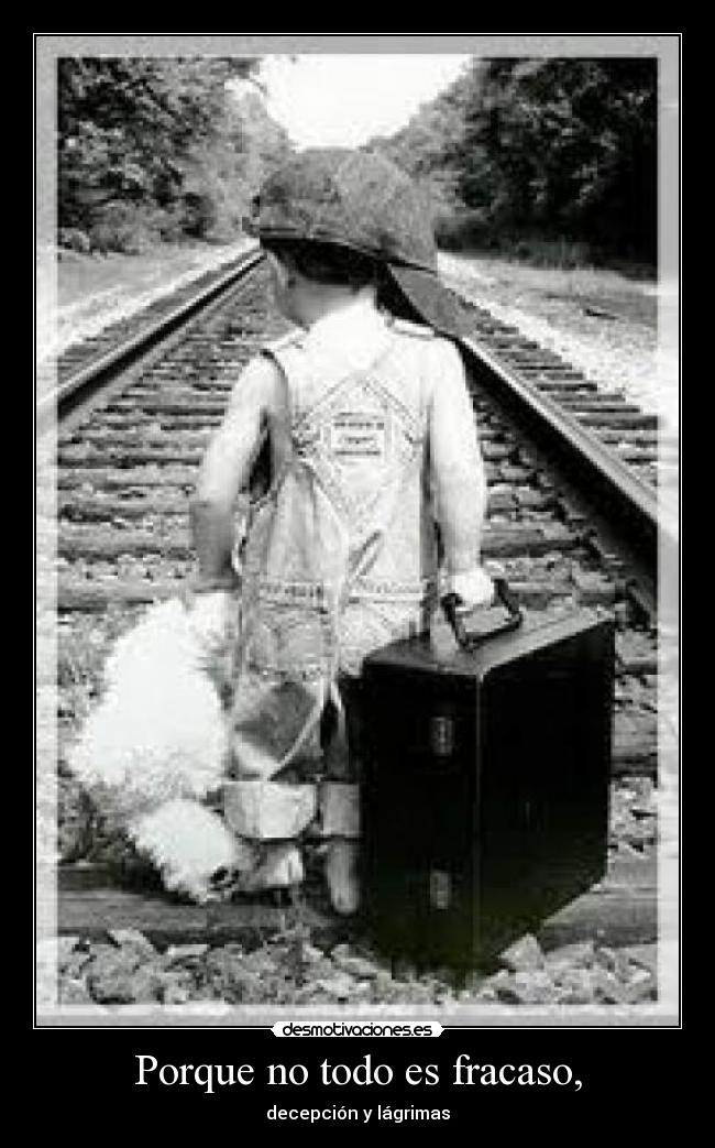 Porque no todo es fracaso, - decepción y lágrimas