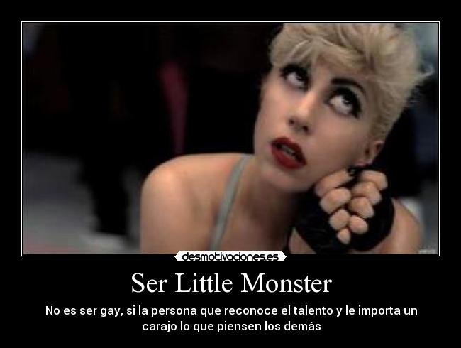 Ser Little Monster - No es ser gay, si la persona que reconoce el talento y le importa un
carajo lo que piensen los demás