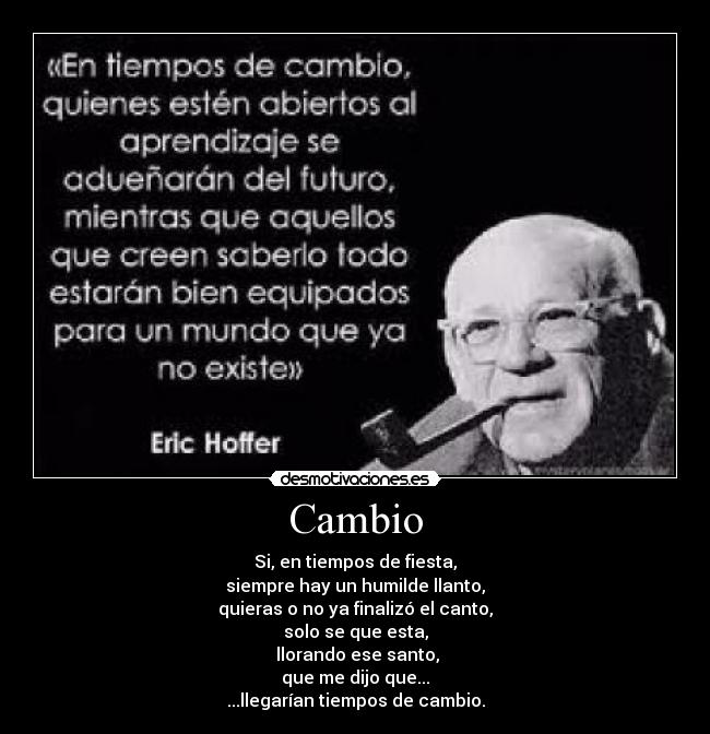 Cambio - Si, en tiempos de fiesta,
siempre hay un humilde llanto,
quieras o no ya finalizó el canto,
solo se que esta,
 llorando ese santo,
que me dijo que...
...llegarían tiempos de cambio.