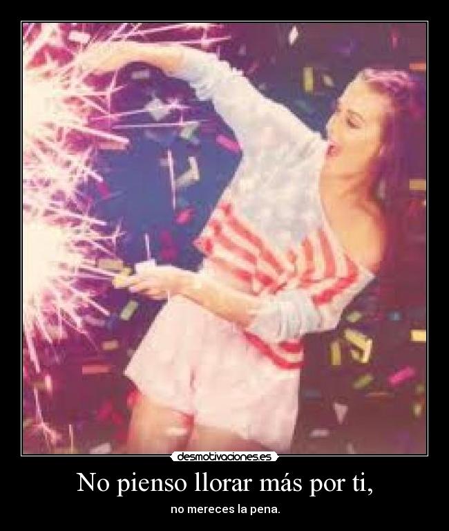 No pienso llorar más por ti, -