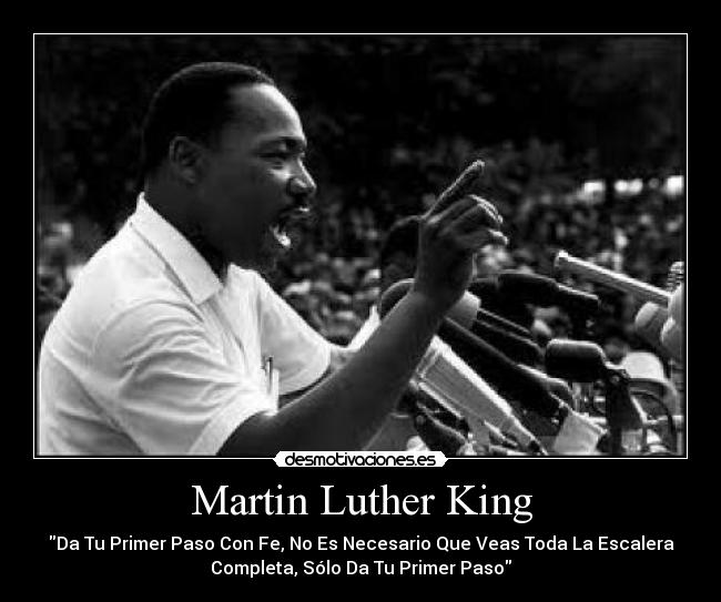 Martin Luther King - Da Tu Primer Paso Con Fe, No Es Necesario Que Veas Toda La Escalera
Completa, Sólo Da Tu Primer Paso