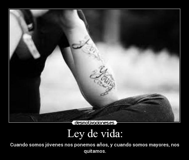 Ley de vida: - Cuando somos jóvenes nos ponemos años, y cuando somos mayores, nos quitamos.