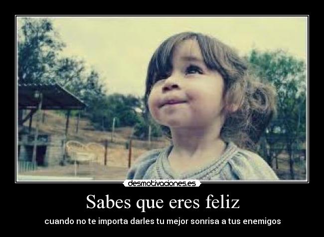 Sabes que eres feliz - cuando no te importa darles tu mejor sonrisa a tus enemigos