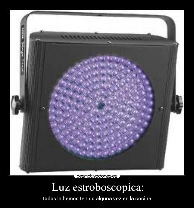 Luz estroboscopica: - Todos la hemos tenido alguna vez en la cocina.