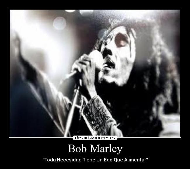 Bob Marley - Toda Necesidad Tiene Un Ego Que Alimentar