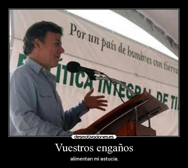 Vuestros engaños - alimentan mi astucia.