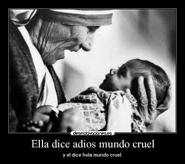 Ella dice adios mundo cruel - y el dice hola mundo cruel.