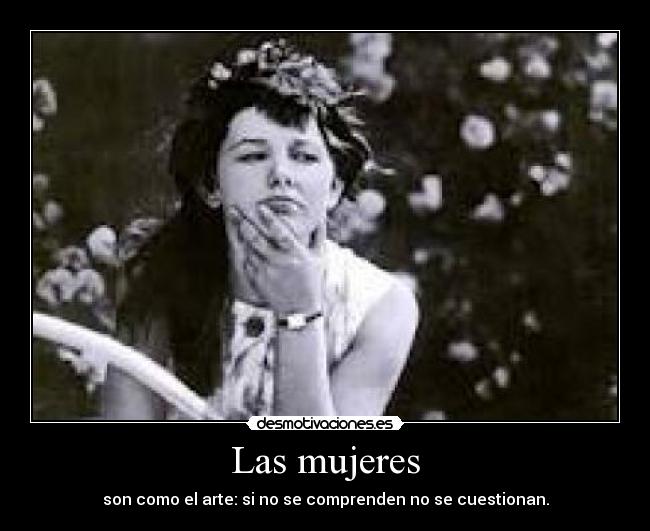 Las mujeres - son como el arte: si no se comprenden no se cuestionan.