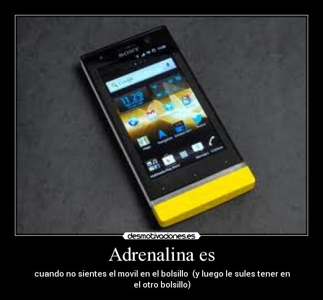 Adrenalina es - cuando no sientes el movil en el bolsillo  (y luego le sules tener en el otro bolsillo)