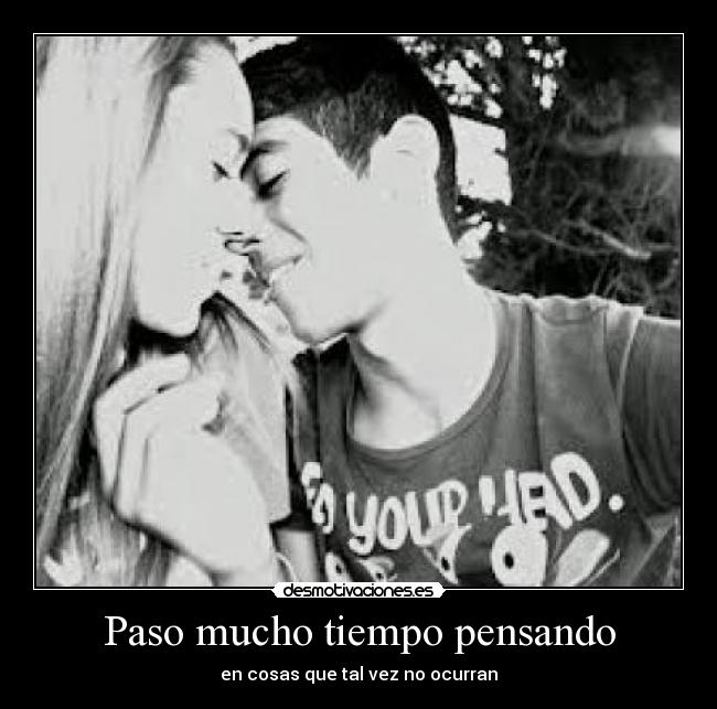Paso mucho tiempo pensando - en cosas que tal vez no ocurran