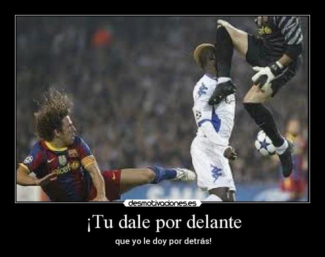 ¡Tu dale por delante - que yo le doy por detrás!
