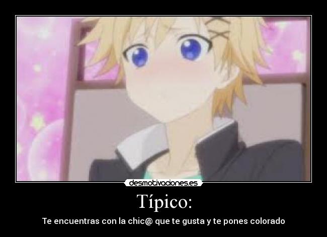 Típico: - Te encuentras con la chic@ que te gusta y te pones colorado