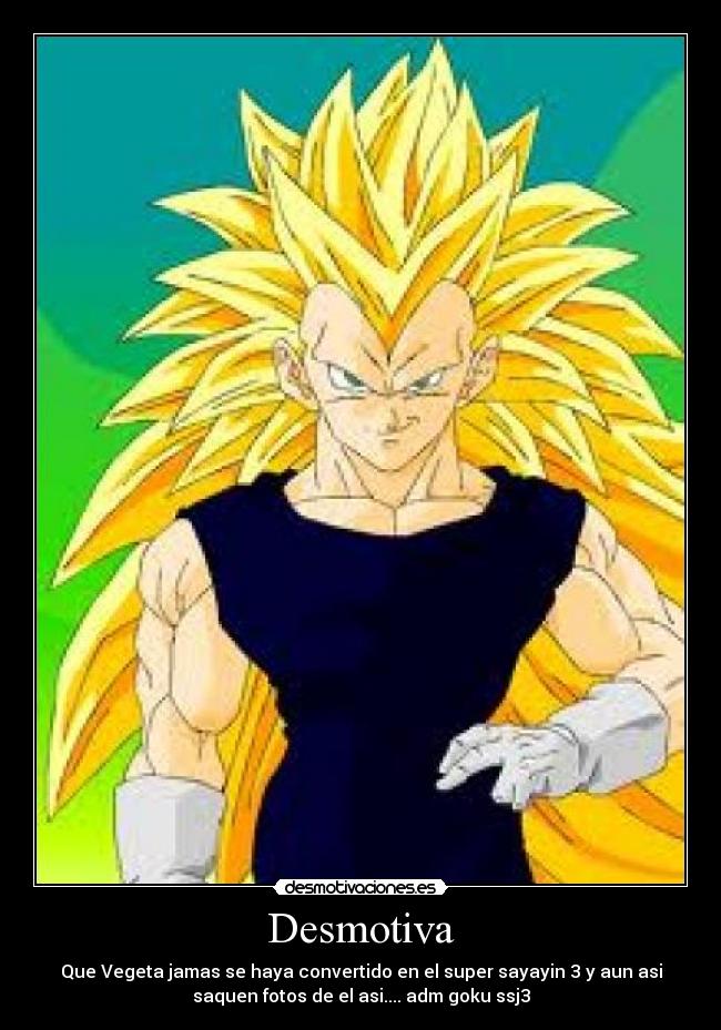 Desmotiva - Que Vegeta jamas se haya convertido en el super sayayin 3 y aun asi
saquen fotos de el asi.... adm goku ssj3