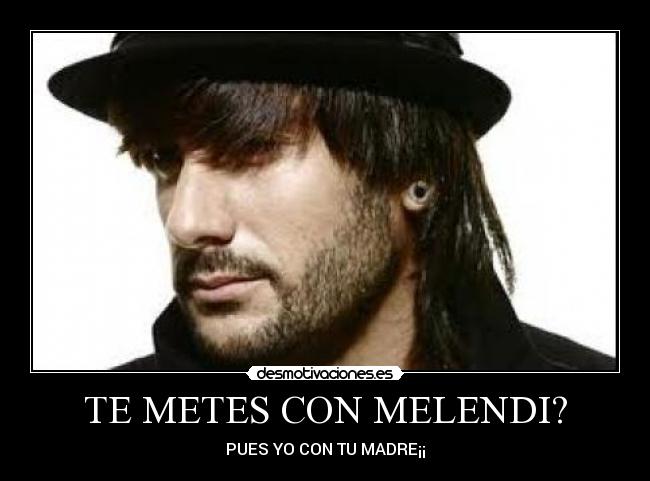 TE METES CON MELENDI? - PUES YO CON TU MADRE¡¡