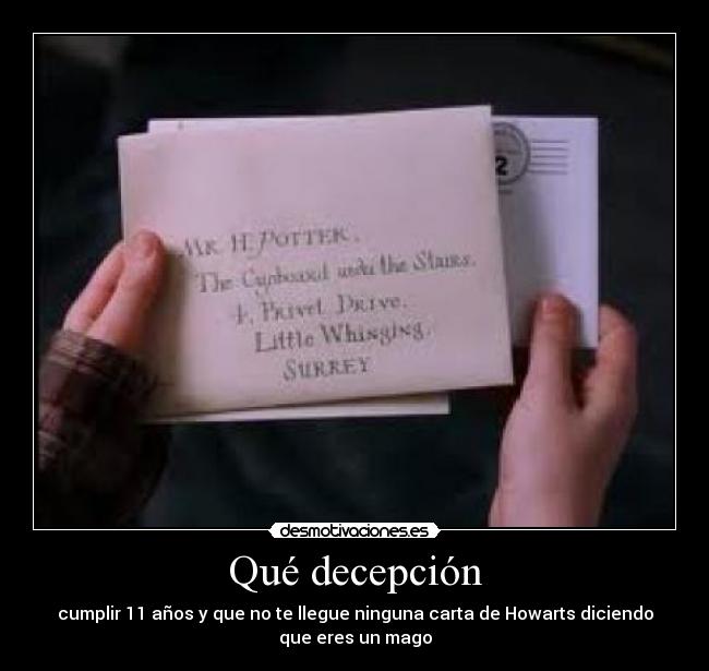 Qué decepción - cumplir 11 años y que no te llegue ninguna carta de Howarts diciendo
que eres un mago