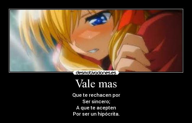 Vale mas - Que te rechacen por
Ser sincero;
A que te acepten
Por ser un hipócrita.