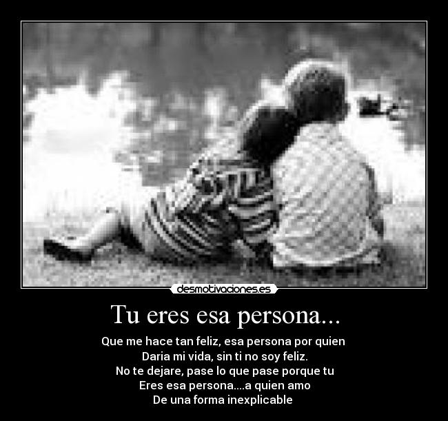 Tu eres esa persona... - Que me hace tan feliz, esa persona por quien
Daria mi vida, sin ti no soy feliz.
No te dejare, pase lo que pase porque tu
Eres esa persona....a quien amo
De una forma inexplicable ♥
