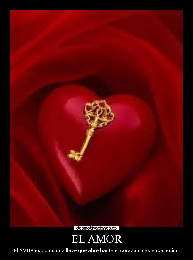 EL AMOR - El AMOR es como una llave que abre hasta el corazon mas encallecido.