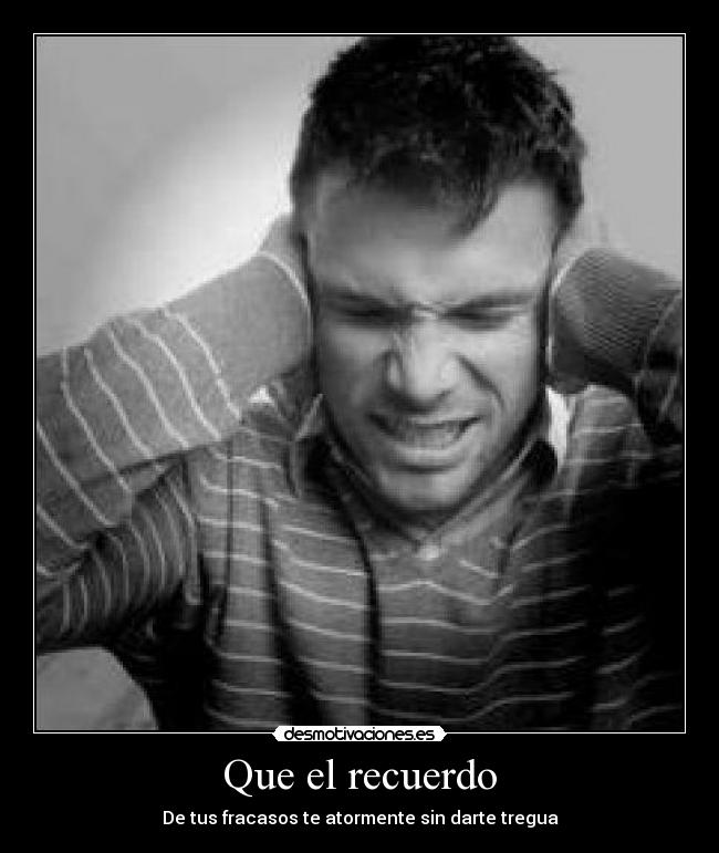 Que el recuerdo - De tus fracasos te atormente sin darte tregua