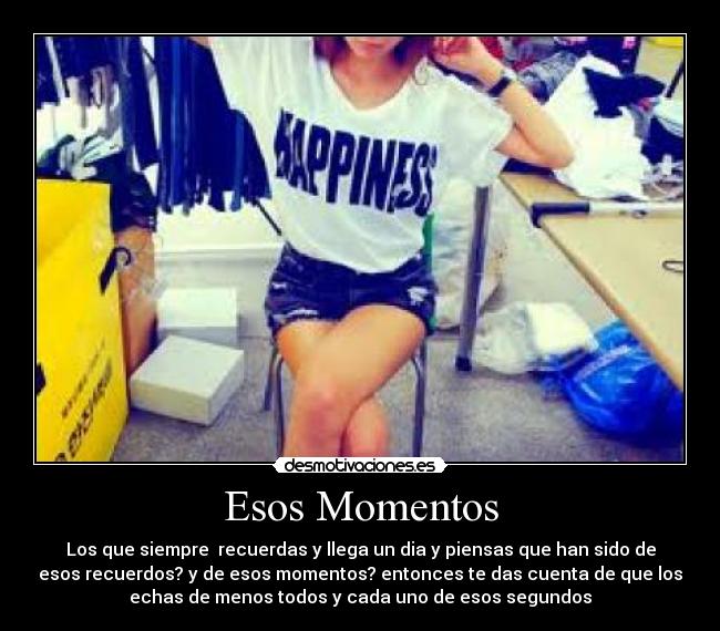 Esos Momentos - Los que siempre  recuerdas y llega un dia y piensas que han sido de
esos recuerdos? y de esos momentos? entonces te das cuenta de que los
echas de menos todos y cada uno de esos segundos