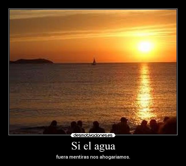 Si el agua - fuera mentiras nos ahogariamos.