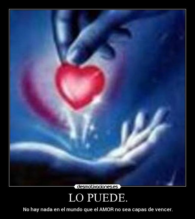 LO PUEDE. - No hay nada en el mundo que el AMOR no sea capas de vencer.